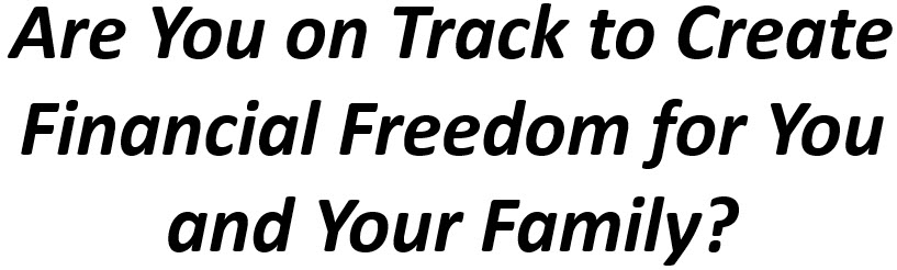 Are you on track to create Financial Freedom for you and your family?